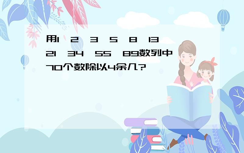 用1,2,3,5,8,13,21,34,55,89数列中70个数除以4余几?