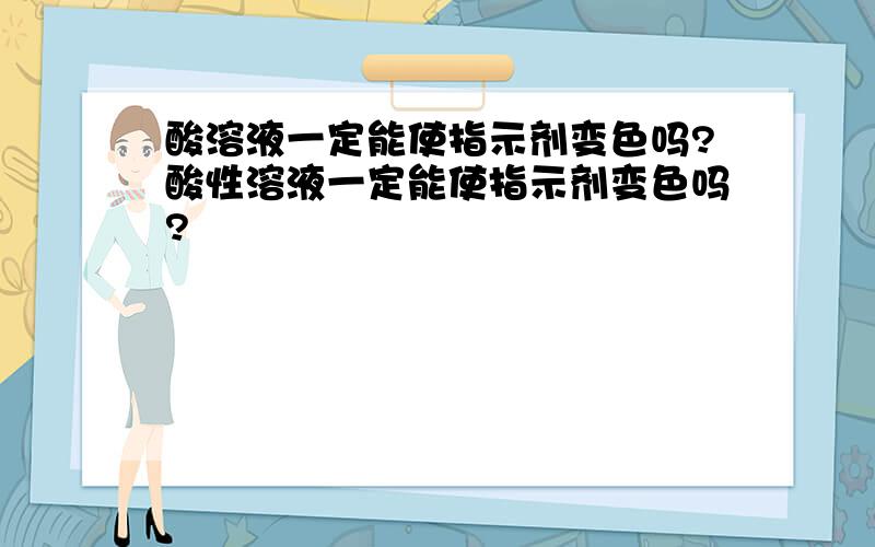 酸溶液一定能使指示剂变色吗?酸性溶液一定能使指示剂变色吗?