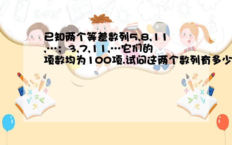 已知两个等差数列5,8,11,…；3,7,11,…它们的项数均为100项.试问这两个数列有多少个有相同数值的项?