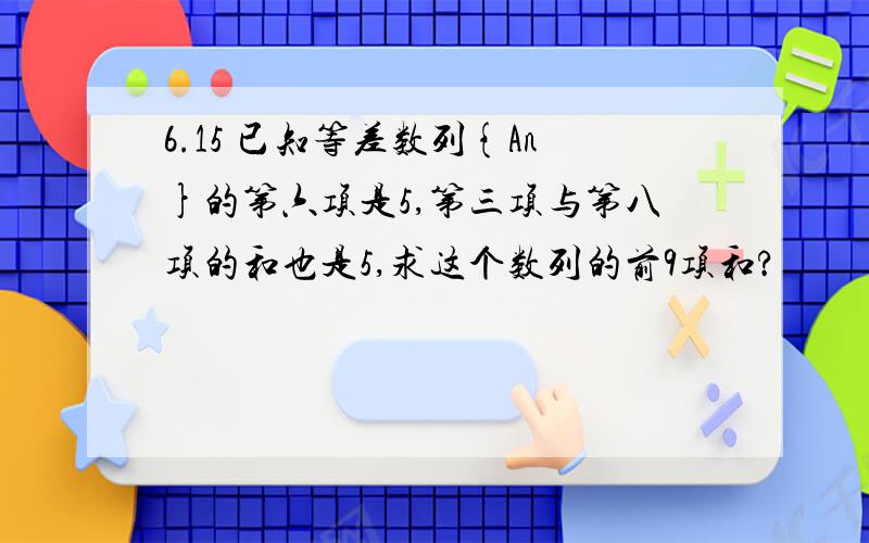 6.15 已知等差数列{An}的第六项是5,第三项与第八项的和也是5,求这个数列的前9项和?