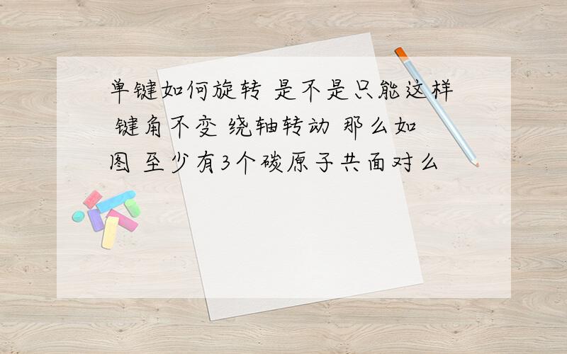 单键如何旋转 是不是只能这样 键角不变 绕轴转动 那么如图 至少有3个碳原子共面对么