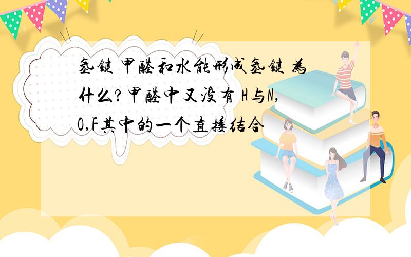 氢键 甲醛和水能形成氢键 为什么?甲醛中又没有 H与N,O,F其中的一个直接结合