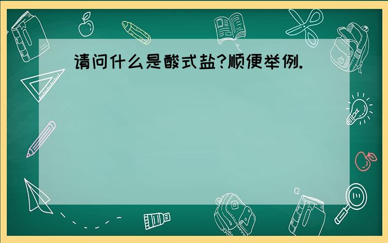 请问什么是酸式盐?顺便举例.