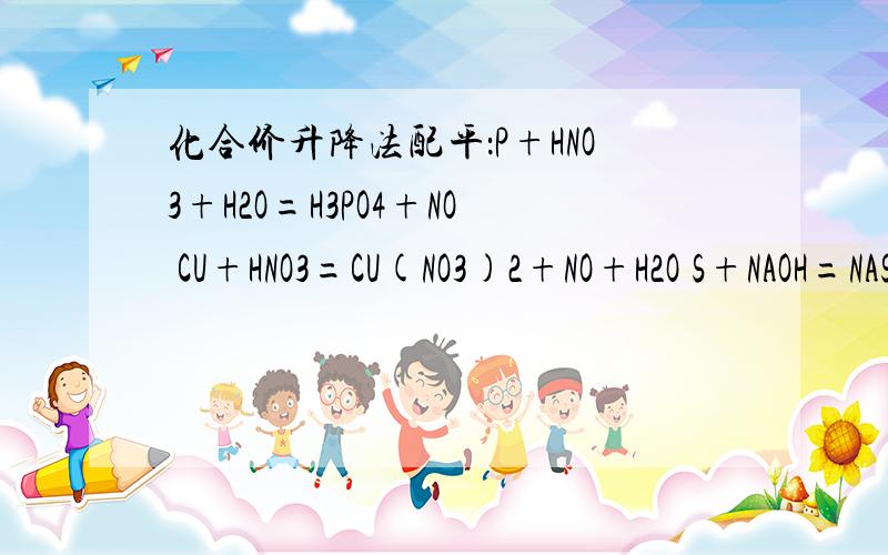 化合价升降法配平：P+HNO3+H2O=H3PO4+NO CU+HNO3=CU(NO3)2+NO+H2O S+NAOH=NAS+NA2SO3+H2OKMNO4+HCL=KCL+MNCL2+CL2+H2OKMNO4+H2C2O4+H2SO4=CO2+MNSO4+K2SO4+H2O