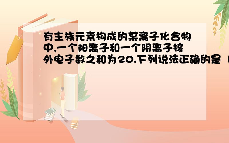 有主族元素构成的某离子化合物中,一个阳离子和一个阴离子核外电子数之和为20.下列说法正确的是（ ）A晶体中阳离子和阴离子个数一定相等B晶体中一定有离子键可能有共价键C所含元素一