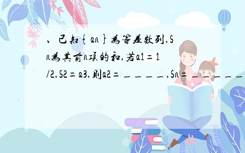 、已知{an}为等差数列,Sn为其前n项的和,若a1=1/2,S2=a3,则a2=____,Sn=_____