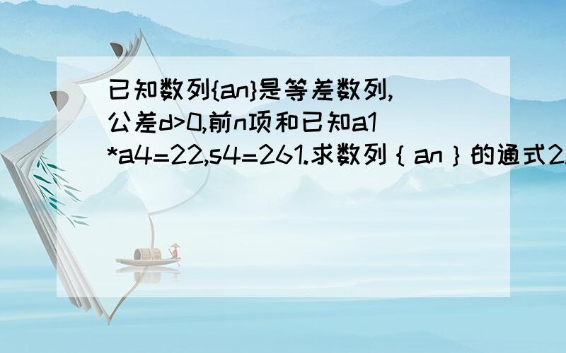 已知数列{an}是等差数列,公差d>0,前n项和已知a1*a4=22,s4=261.求数列｛an｝的通式2.令bn=1/[an*an+1]求数列{bn}的前n项和Tn1.会,3n-1重在说2