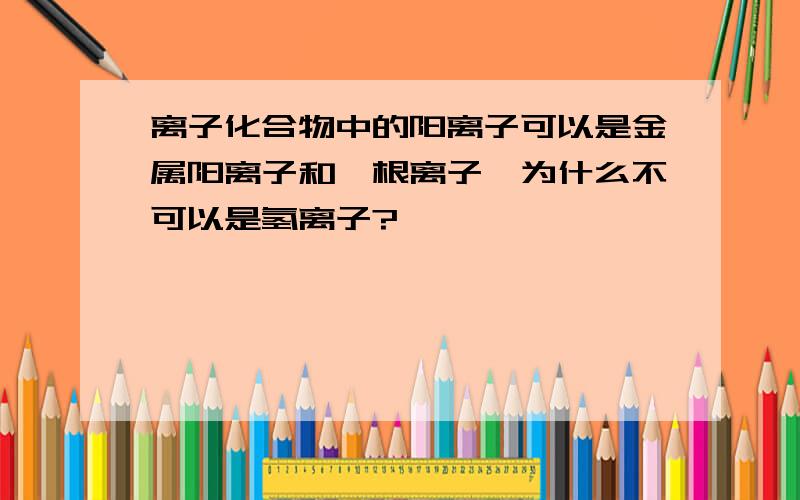 离子化合物中的阳离子可以是金属阳离子和铵根离子,为什么不可以是氢离子?