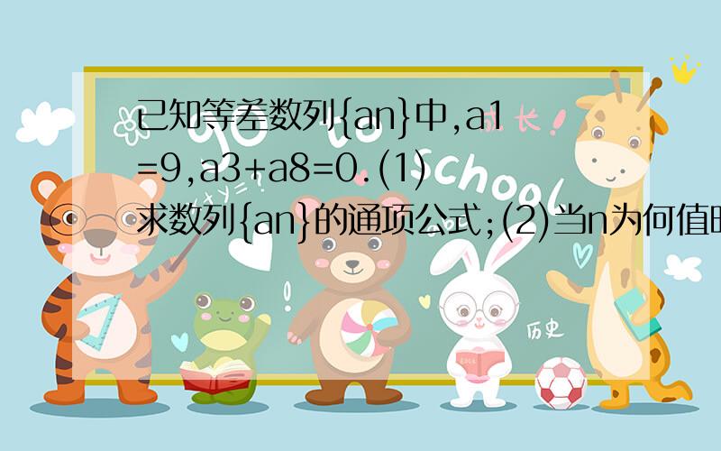 已知等差数列{an}中,a1=9,a3+a8=0.(1)求数列{an}的通项公式;(2)当n为何值时,数列{an}的前n项和Sn取得最大值,并求该最大值.