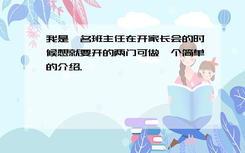 我是一名班主任在开家长会的时候想就要开的两门可做一个简单的介绍.