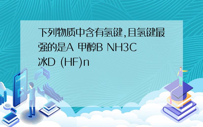 下列物质中含有氢键,且氢键最强的是A 甲醇B NH3C 冰D (HF)n