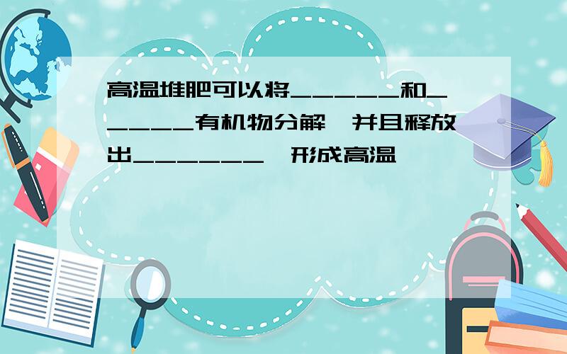 高温堆肥可以将_____和_____有机物分解,并且释放出______,形成高温