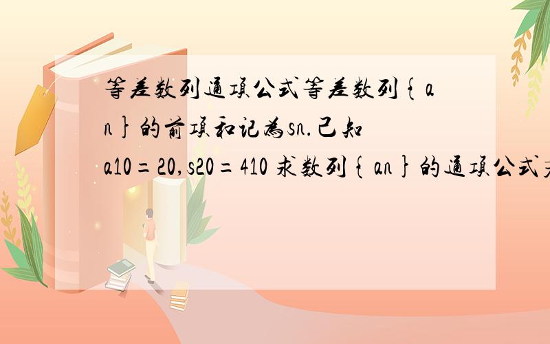 等差数列通项公式等差数列{an}的前项和记为sn.己知 a10=20,s20=410 求数列{an}的通项公式若=155,求n若Sn=155,求n