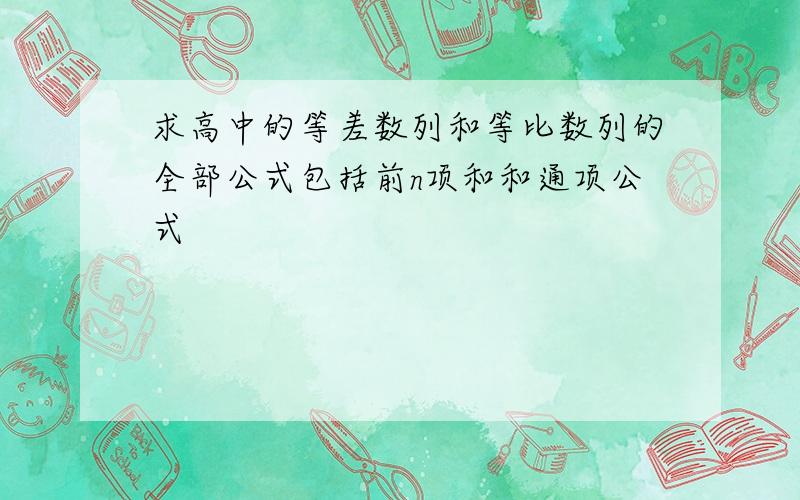 求高中的等差数列和等比数列的全部公式包括前n项和和通项公式