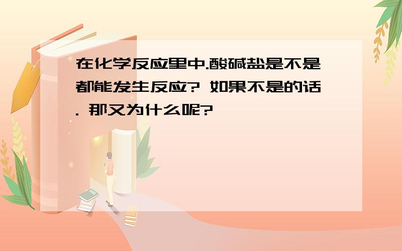 在化学反应里中.酸碱盐是不是都能发生反应? 如果不是的话. 那又为什么呢?