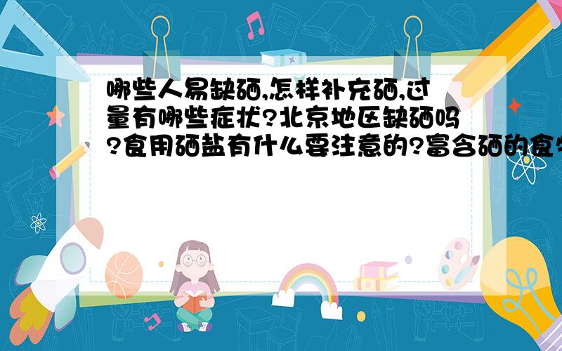 哪些人易缺硒,怎样补充硒,过量有哪些症状?北京地区缺硒吗?食用硒盐有什么要注意的?富含硒的食物有哪些?