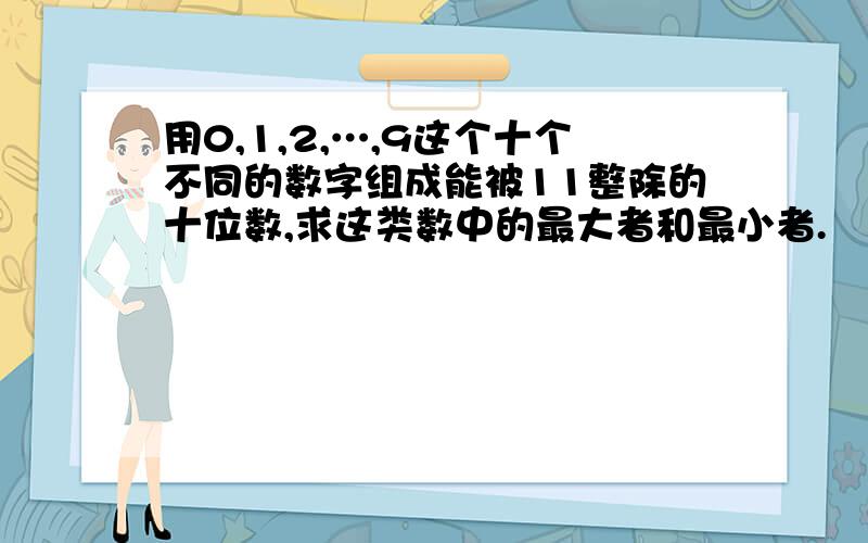 用0,1,2,…,9这个十个不同的数字组成能被11整除的十位数,求这类数中的最大者和最小者.