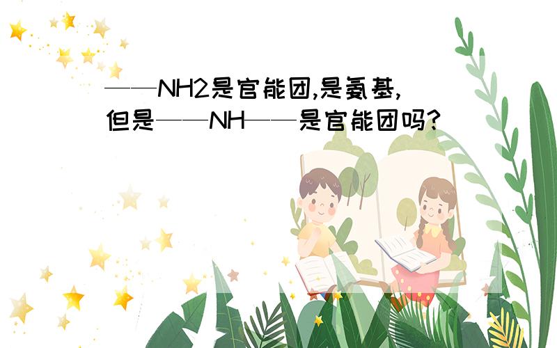 ——NH2是官能团,是氨基,但是——NH——是官能团吗?