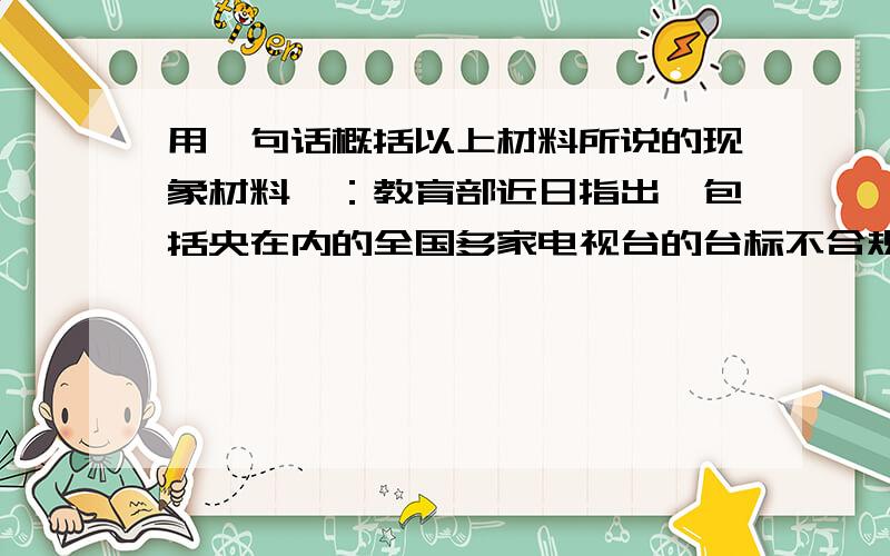 用一句话概括以上材料所说的现象材料一：教育部近日指出,包括央在内的全国多家电视台的台标不合规范.如央视台标cctv是英文缩写,不符合国家语言文字法规要求,需改为汉字.央视则表示该