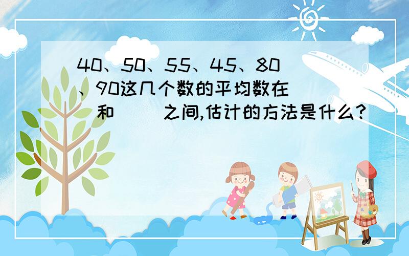 40、50、55、45、80、90这几个数的平均数在（ ）和（ )之间,估计的方法是什么?