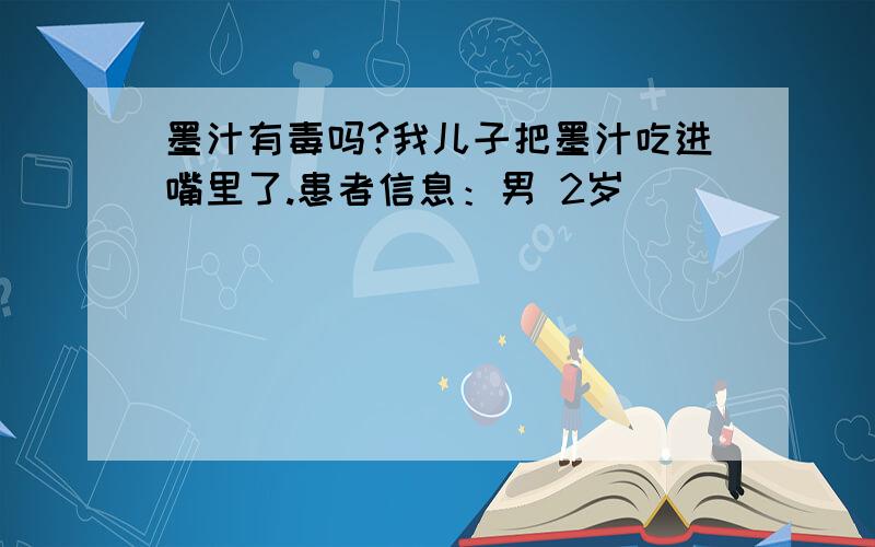 墨汁有毒吗?我儿子把墨汁吃进嘴里了.患者信息：男 2岁