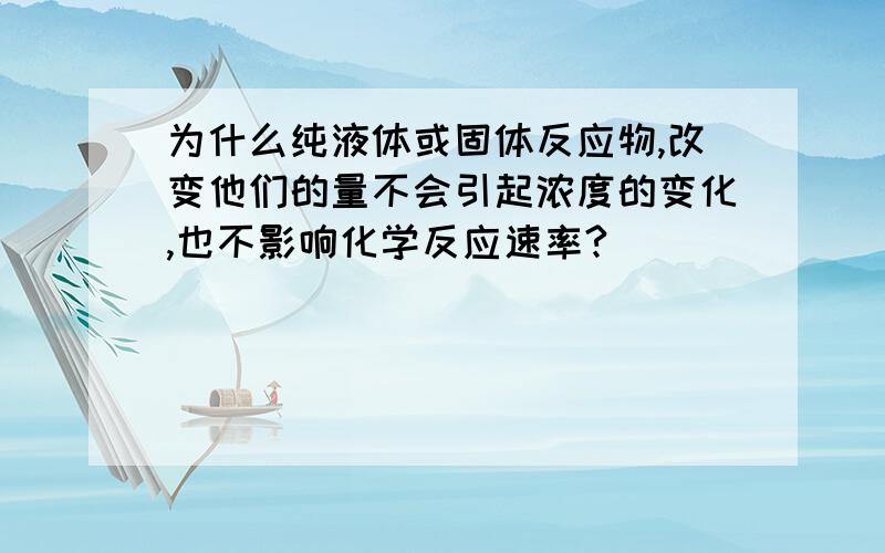 为什么纯液体或固体反应物,改变他们的量不会引起浓度的变化,也不影响化学反应速率?