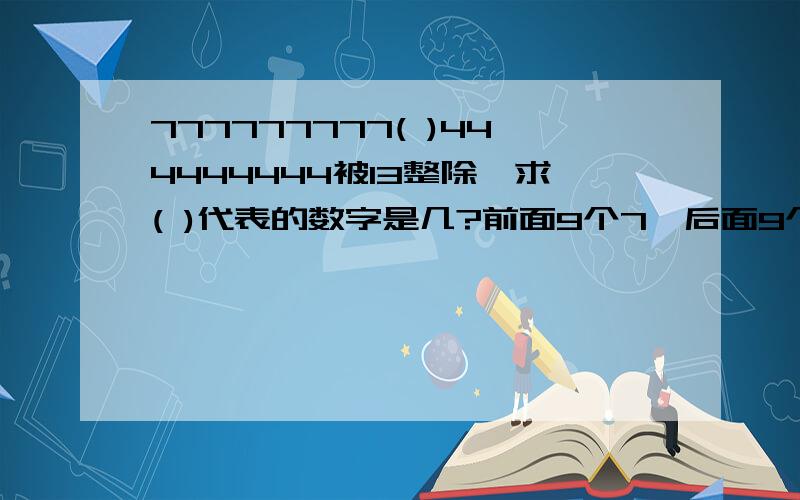 777777777( )444444444被13整除,求( )代表的数字是几?前面9个7,后面9个4,中间一位未知,要求未知的这一位数字是几?