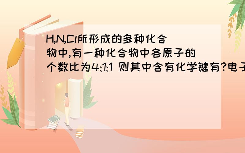 H,N,Cl所形成的多种化合物中,有一种化合物中各原子的个数比为4:1:1 则其中含有化学键有?电子式是?