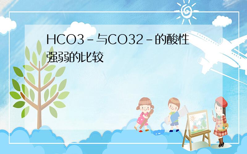 HCO3-与CO32-的酸性强弱的比较