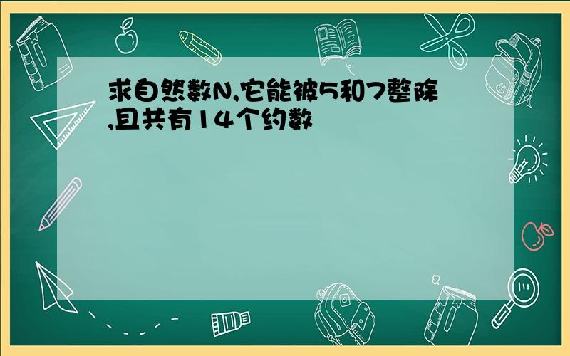 求自然数N,它能被5和7整除,且共有14个约数