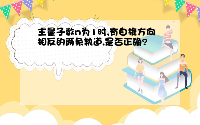 主量子数n为1时,有自旋方向相反的两条轨道,是否正确?