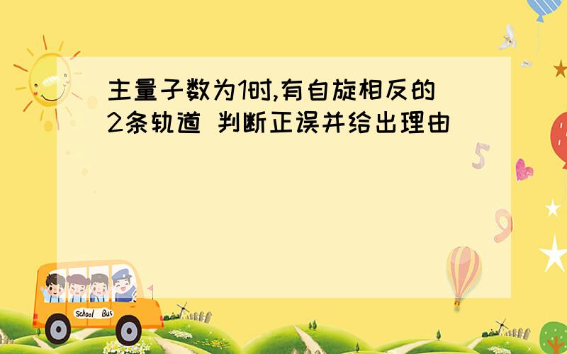 主量子数为1时,有自旋相反的2条轨道 判断正误并给出理由