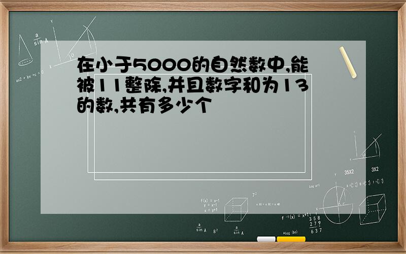 在小于5000的自然数中,能被11整除,并且数字和为13的数,共有多少个