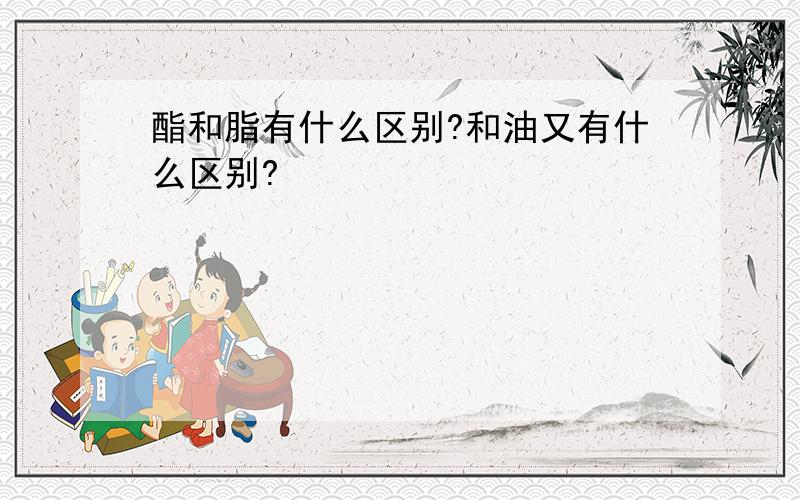 酯和脂有什么区别?和油又有什么区别?