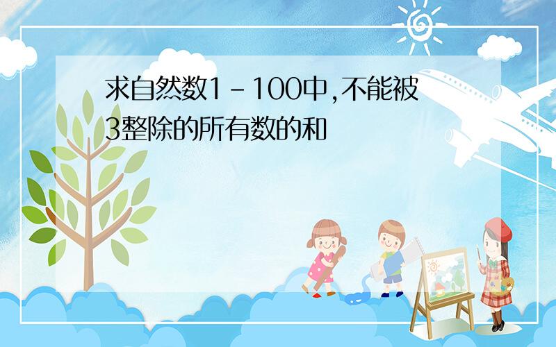 求自然数1-100中,不能被3整除的所有数的和