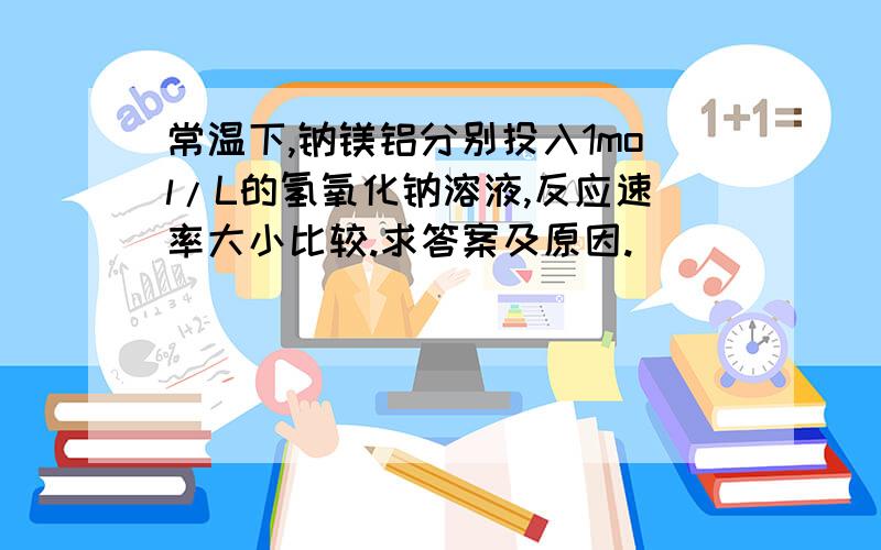 常温下,钠镁铝分别投入1mol/L的氢氧化钠溶液,反应速率大小比较.求答案及原因.