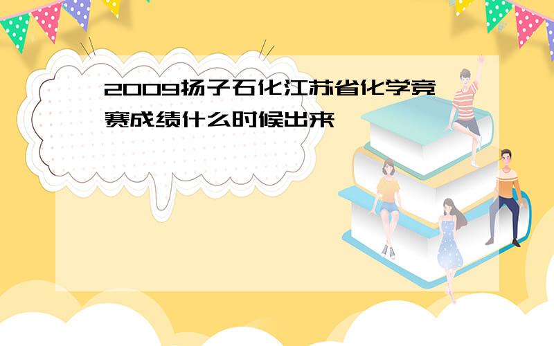 2009扬子石化江苏省化学竞赛成绩什么时候出来