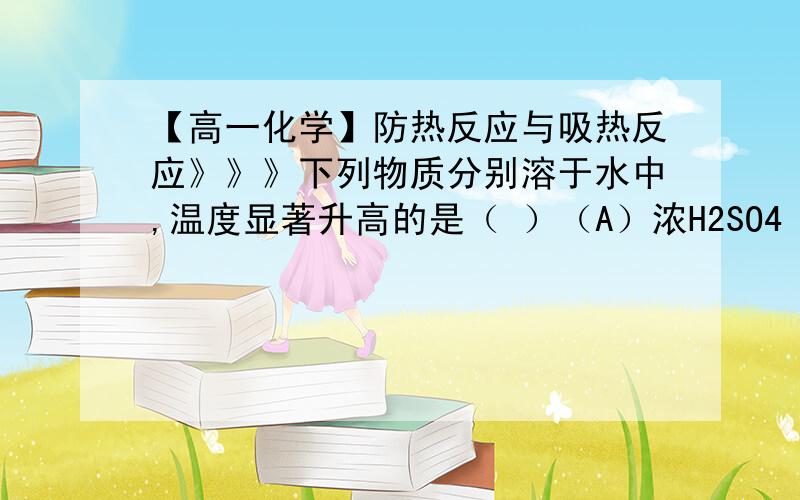 【高一化学】防热反应与吸热反应》》》下列物质分别溶于水中,温度显著升高的是（ ）（A）浓H2SO4（B）食盐（C）烧碱（D）酒精答案已知道,只想知道这题能不能通过规律推算出来?如果有,