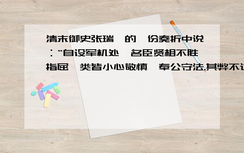 清末御史张瑞荫的一份奏折中说：“自设军机处,名臣贤相不胜指屈,类皆小心敬慎,奉公守法.其弊不过有庸臣,断不至有权臣,……军机处虽为政府,其权属于君；若内阁,则权属于臣.”这说明军