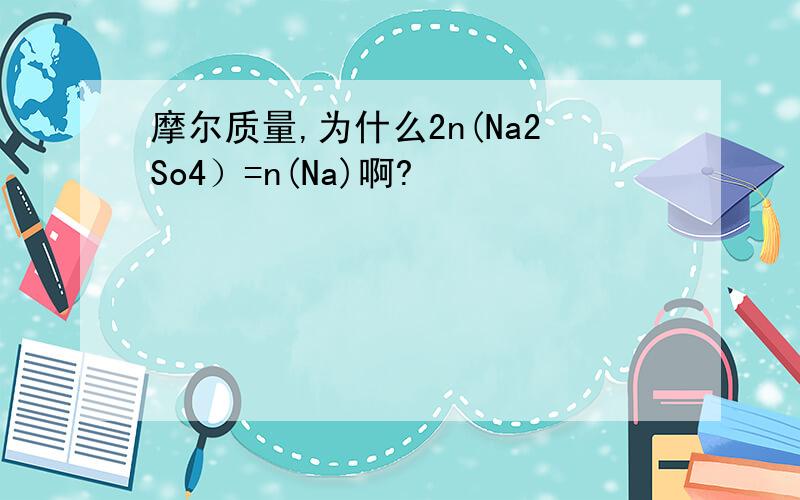 摩尔质量,为什么2n(Na2So4）=n(Na)啊?