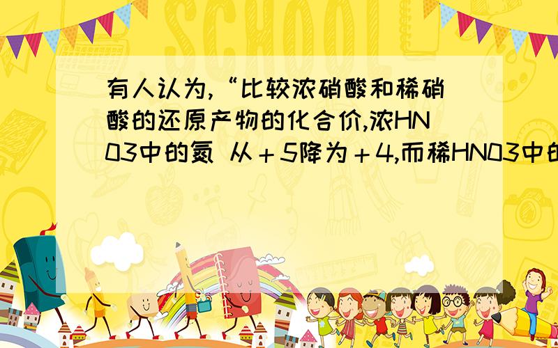 有人认为,“比较浓硝酸和稀硝酸的还原产物的化合价,浓HN03中的氮 从＋5降为＋4,而稀HN03中的氮从＋5价降为＋2,从化合价变化可以判断稀硝酸的氧化性比浓硝酸强.”这种看法是否正确?为什么