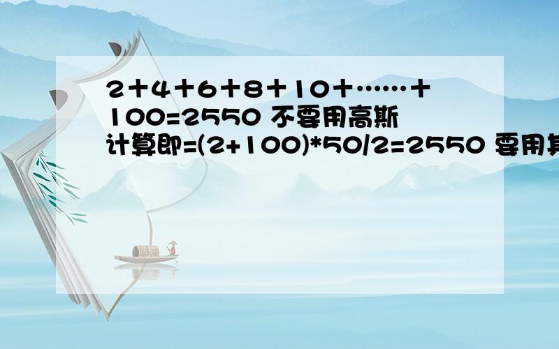 2＋4＋6＋8＋10＋……＋100=2550 不要用高斯计算即=(2+100)*50/2=2550 要用其它方法,