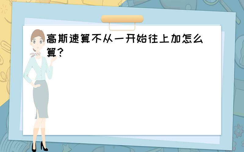 高斯速算不从一开始往上加怎么算?