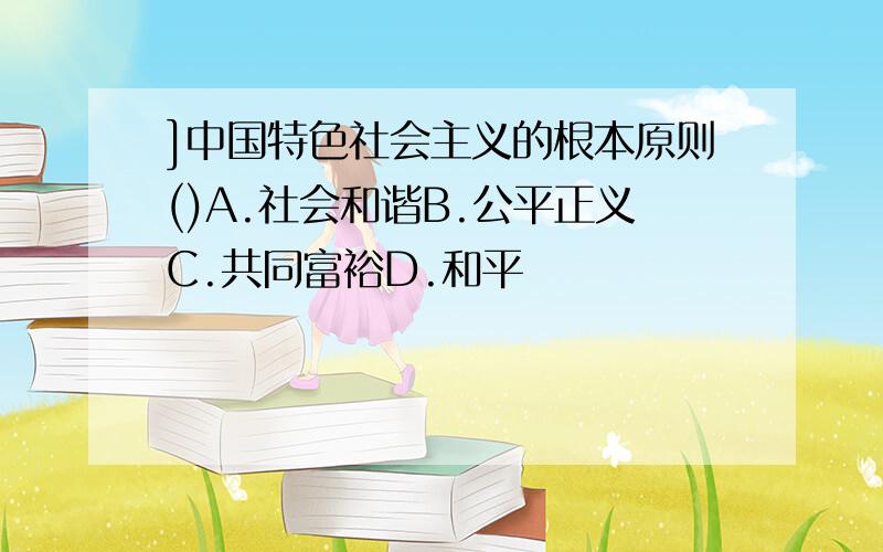 ]中国特色社会主义的根本原则()A.社会和谐B.公平正义C.共同富裕D.和平