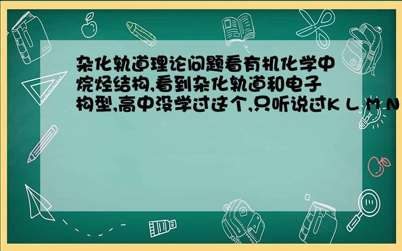 杂化轨道理论问题看有机化学中烷烃结构,看到杂化轨道和电子构型,高中没学过这个,只听说过K L M N O P Q.1书中提到C原子基态电子构型是1s^2 2s^2 2p^1x 2p^1y (x和y都是下标) ,这个结构式中符号代