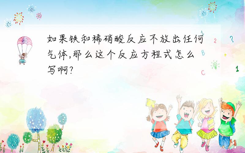 如果铁和稀硝酸反应不放出任何气体,那么这个反应方程式怎么写啊?