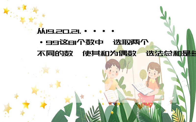 从19.20.21.·····99这81个数中,选取两个不同的数,使其和为偶数,选法总和是多少?