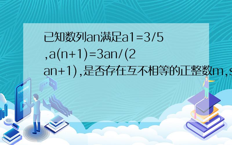 已知数列an满足a1=3/5,a(n+1)=3an/(2an+1),是否存在互不相等的正整数m,s,t,使m,s,t成等差数列,且am-1,as-1,at-1成等比数列?若存在,求出所有符合条件的m,s,t,若不存在,请说明理由