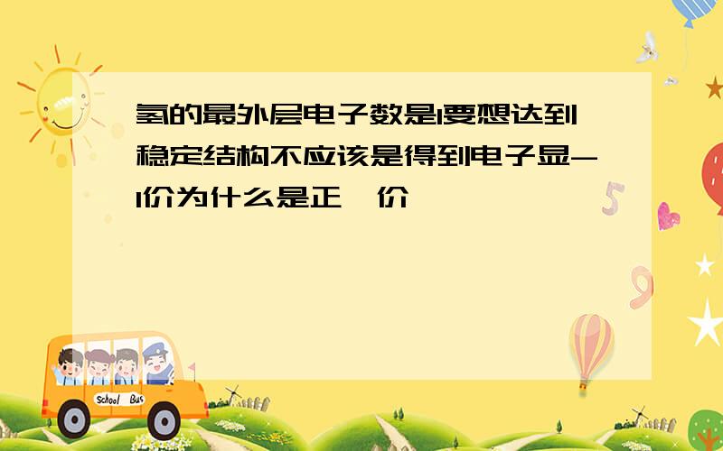 氢的最外层电子数是1要想达到稳定结构不应该是得到电子显-1价为什么是正一价