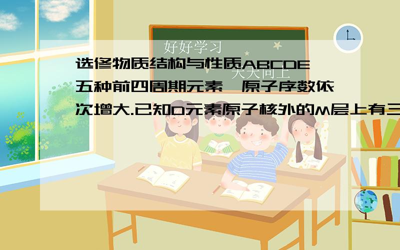 选修物质结构与性质ABCDE五种前四周期元素,原子序数依次增大.已知D元素原子核外的M层上有三个单电子存在,在周期表中、BE与D同主族,AC分别与BD处于相邻位置,回答下列问题,1、元素E的元素符